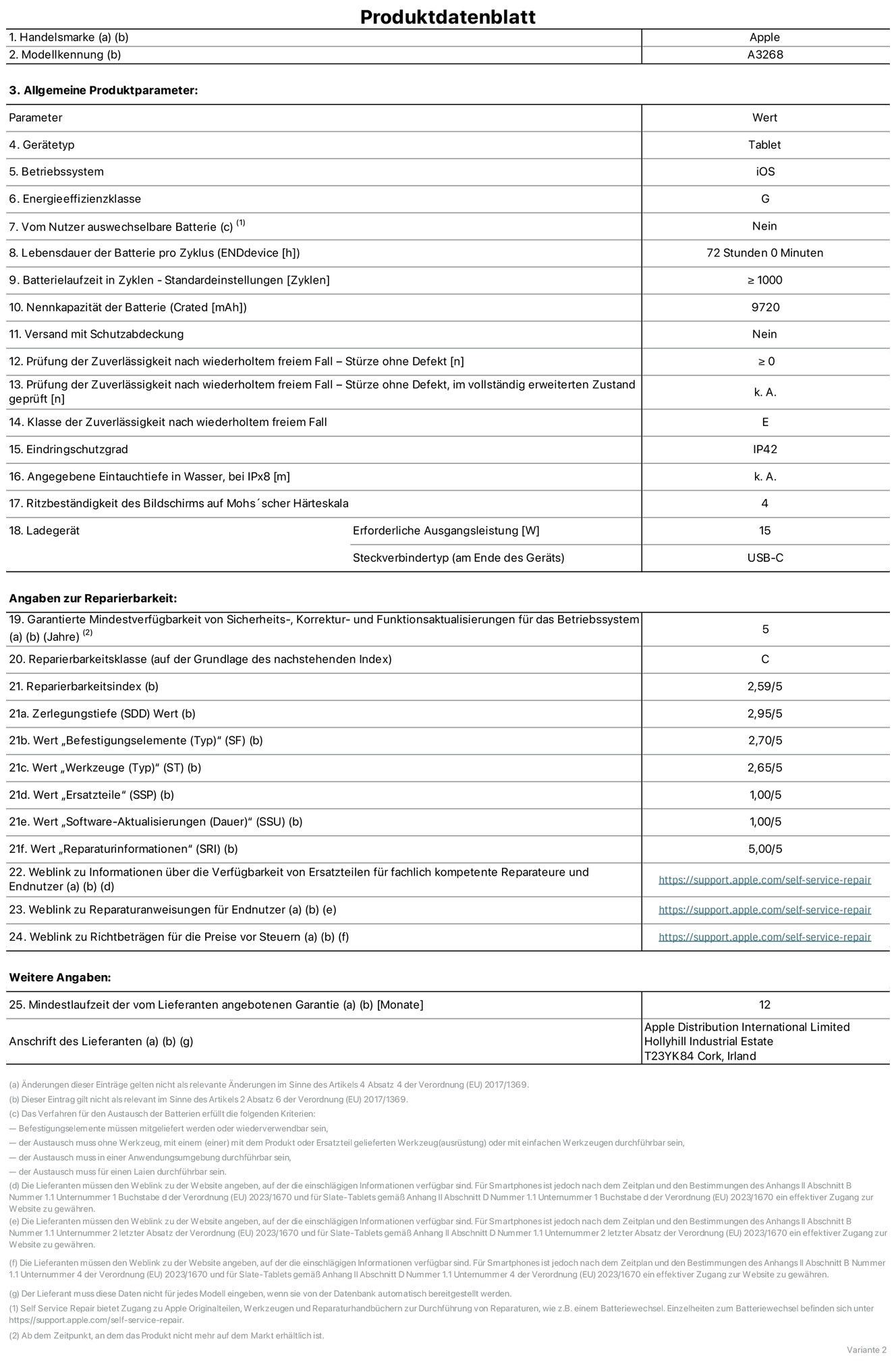 Produktinformationsblatt für 13" iPad Air Wi‑Fi. Modell A3268. Bereitgestellt von Apple UK Ltd, 100 New Bridge Street, London EC4V 6JA. Gerätetyp: Tablet. Betriebssystem: iOS. Energieeffizienzklasse für Standard Dynamic Range: G. Batterielaufzeit 72 Stunden. Batterielaufzeit in Zyklen: ≥ 1000. Nennkapazität der Batterie: 9720 mAh. Prüfung der Zuverlässigkeit nach wiederholtem freiem Fall – Stürze ohne Defekt: ≥ 0. Klasse der Zuverlässigkeit nach wiederholtem freiem Fall: E. Eindringschutzgrad: IP42. Ritzbeständigkeit des Displays auf Mohs’scher Härteskala: 4. Erforderliche Ausgangsleistung des Ladegeräts: 15W. Anschluss Ladegerät: USB‑C. Garantierte Mindestverfügbarkeit von Sicherheits‑, Korrektur‑ und Funktionsaktualisierungen für das Betriebssystem: 5 Jahre. Reparierbarkeitsklasse: C. Reparierbarkeitsindex: 2,59/5. Wert „Zerlegungstiefe“: 2,95/5. Wert „Befestigungselemente (Typ)“ – Bewertung: 2,70/5. Wert „Werkzeuge“: 2,65/5. Wert „Ersatzteile“: 1,00/5. Wert „Software-Aktualisierungen“:1,00/5. Wert „Software-Aktualisierungen“: 1,00/5. Wert „Reparaturinformationen“: 5,00/5. Weblink zu Informationen über die Verfügbarkeit von Ersatzteilen für fachlich kompetente Reparateure und Endnutzer: https://support.apple.com/self-service-repair. Weblink zu Reparaturanweisungen für Endnutzer: https://support.apple.com/self-service-repair. Weblink zu Richtbeträgen für die Preise vor Steuern: https://support.apple.com/self-service-repair. 12 Monate angebotene allgemeine Garantie.