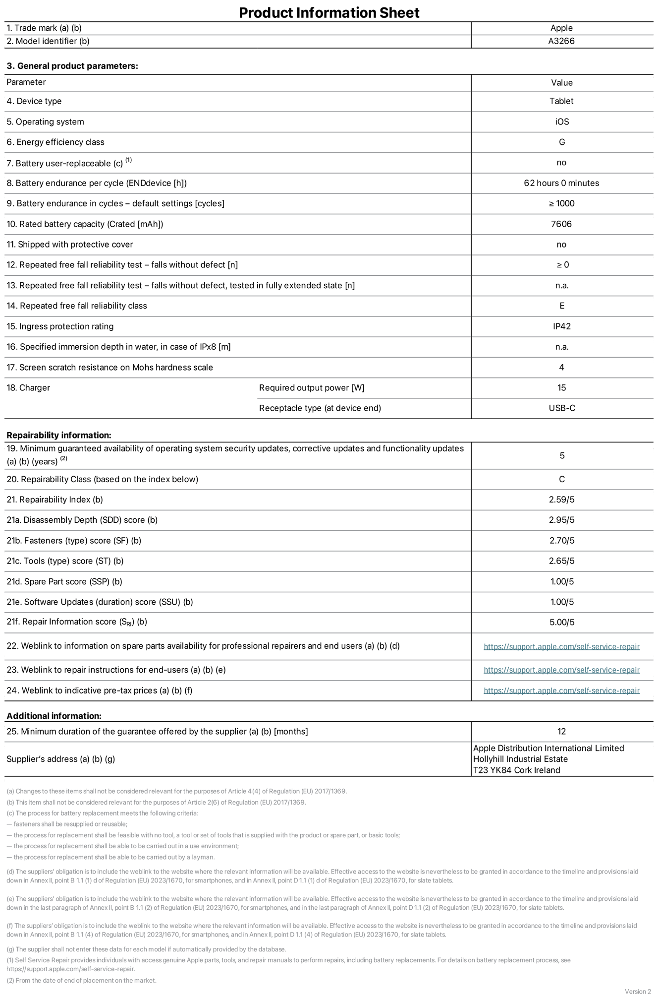 Product information sheet for 11-inch iPad Air Wi-Fi. Model A3266. Supplied by Apple UK Ltd, 100 New Bridge Street, London, EC4V 6JA. Device type: tablet. Operating system: iOS. Energy efficiency class for Standard Dynamic Range: G. Battery endurance 62 hours. Battery endurance in cycles: greater than or equal to 1,000. Rated battery capacity: 7,606 milliampere-hours. Repeated free fall reliability test - falls without defect: greater than or equal to 0. Repeated free fall reliability class: E. Ingress protection: IP42. Screen scratch resistance on Mohs hardness scale: 4. Charger required output power 15 watts. Charger receptacle type: USB-C. Minimum guaranteed availability of operating system security updates, corrective updates and functionality updates: 5 years. Repairability Class: C. Repairability Index: 2.59/5. Disassembly Depth score: 2.95/5. Fasteners (type) score: 2.70/5. Tools score: 2.65/5. Spare Part score: 1.00/5. Software Updates score: 1.00/5. Repair information score: 5.00/5. Weblink to information on spare parts availability for professional repairers and end-users: https://support.apple.com/self-service-repair. Weblink to repair instructions for end-users: https://support.apple.com/self-service-repair. Weblink to indicative pre-tax prices: https://support.apple.com/self-service-repair. 12-month general guarantee offered.