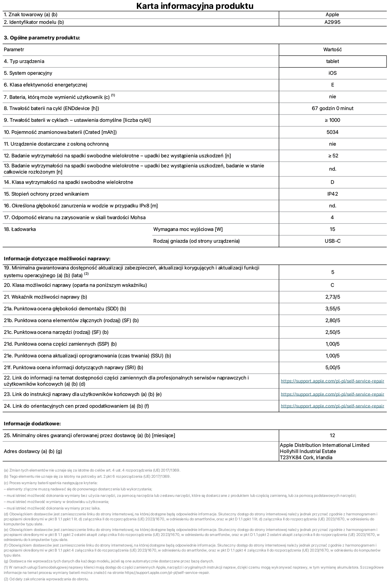 Karta informacyjna produktu dla iPada mini Wi-Fi + Cellular, model A2995. Dostawca: Apple Distribution International Ltd, Hollyhill Industrial Estate. Cork, Irlandia T23 YK84. Rodzaj urządzenia: tablet. System operacyjny: iOS. Klasa efektywności energetycznej: E. Możliwość wymiany baterii przez użytkownika: nie. Trwałość baterii: 67 godzin. Trwałość baterii w cyklach: większa lub równa 1000. Znamionowa pojemność baterii: 5034 mAh. Wytrzymałość na spadki swobodne wielokrotne (liczba upadków bez awarii): większa lub równa 52. Klasa wytrzymałości na wielokrotne upadki: D. Stopień ochrony przed wnikaniem: IP42. Odporność ekranu na zarysowania (skala twardości Mohsa): 4. Minimalna moc wyjściowa ładowarki: 15 W. Typ złącza ładowarki: USB-C. Minimalny gwarantowany okres dostępności aktualizacji zabezpieczeń systemu operacyjnego, poprawek i nowych funkcji: 5 lat. Klasa możliwości naprawy: C. Wskaźnik możliwości naprawy: 2,73/5. Ocena głębokości demontażu: 3,55/5. Ocena elementów złącznych: 2,80/5. Ocena narzędzi: 2,50/5. Ocena części zamiennych: 1,00/5. Ocena aktualizacji oprogramowania: 1,00/5. Ocena informacji dotyczących naprawy: 5,00/5. Link do informacji o dostępności części zamiennych dla serwisantów i użytkowników końcowych: https://support.apple.com/self-service-repair. Link do instrukcji napraw dla użytkowników końcowych: https://support.apple.com/self-service-repair. Link do orientacyjnych cen bez podatku: https://support.apple.com/self-service-repair. Obowiązuje 12-miesięczna gwarancja ogólna.